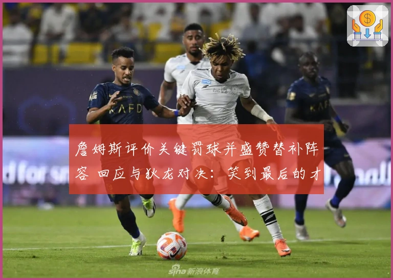 詹姆斯评价关键罚球并盛赞替补阵容 回应与狄龙对决：笑到最后的才是赢家