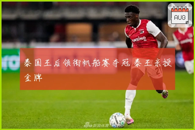 泰国王后领衔帆船赛夺冠 泰王亲授金牌