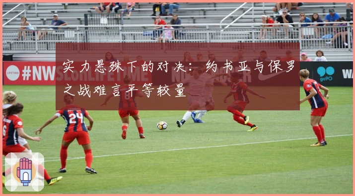 实力悬殊下的对决：约书亚与保罗之战难言平等较量