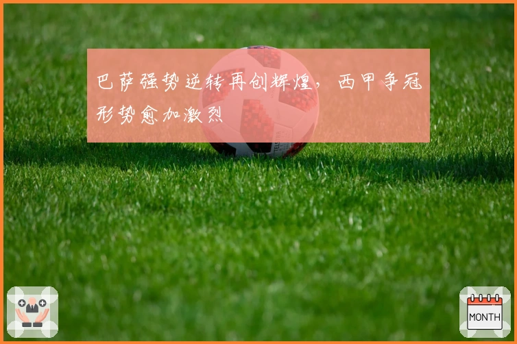 巴萨强势逆转再创辉煌，西甲争冠形势愈加激烈