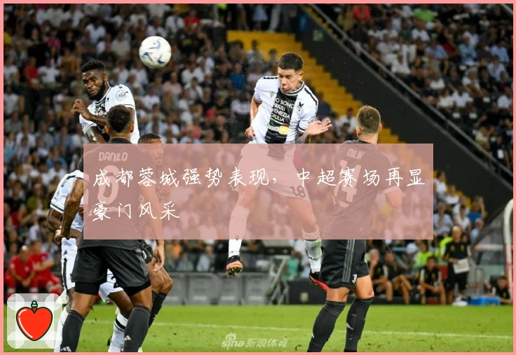 成都蓉城强势表现，中超赛场再显豪门风采