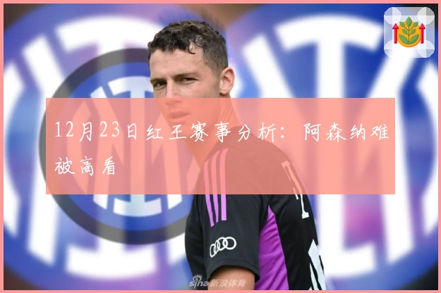 12月23日红王赛事分析：阿森纳难被高看