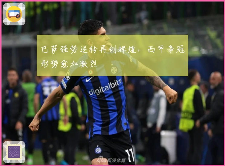 巴萨强势逆转再创辉煌，西甲争冠形势愈加激烈