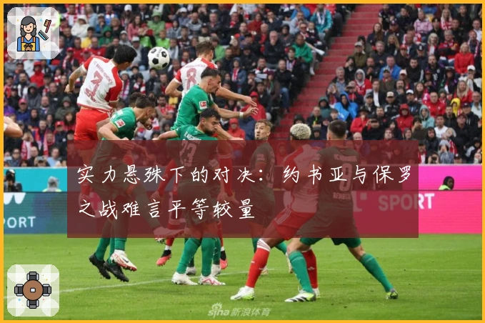 实力悬殊下的对决:约书亚与保罗之战难言平等较量