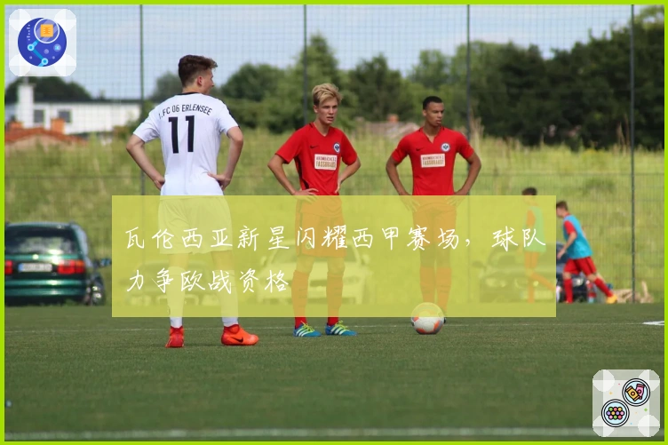 瓦伦西亚新星闪耀西甲赛场，球队力争欧战资格